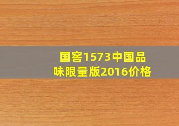 国窖1573中国品味限量版2016价格