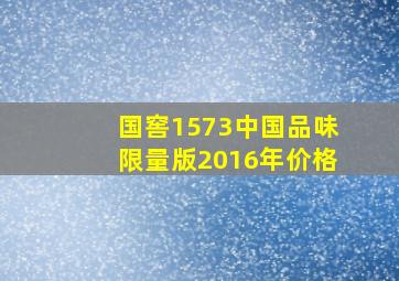 国窖1573中国品味限量版2016年价格