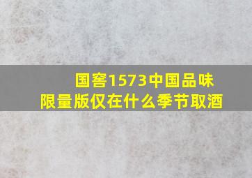 国窖1573中国品味限量版仅在什么季节取酒