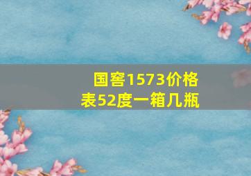 国窖1573价格表52度一箱几瓶