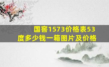 国窖1573价格表53度多少钱一箱图片及价格