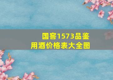 国窖1573品鉴用酒价格表大全图