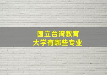 国立台湾教育大学有哪些专业