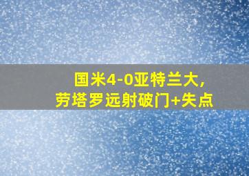 国米4-0亚特兰大,劳塔罗远射破门+失点