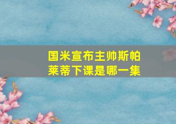 国米宣布主帅斯帕莱蒂下课是哪一集