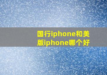 国行iphone和美版iphone哪个好