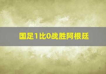 国足1比0战胜阿根廷