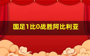 国足1比0战胜阿比利亚