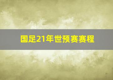 国足21年世预赛赛程