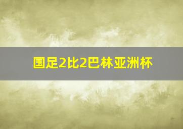 国足2比2巴林亚洲杯