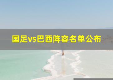 国足vs巴西阵容名单公布