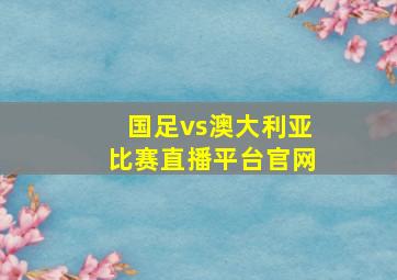 国足vs澳大利亚比赛直播平台官网