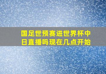 国足世预赛进世界杯中日直播吗现在几点开始