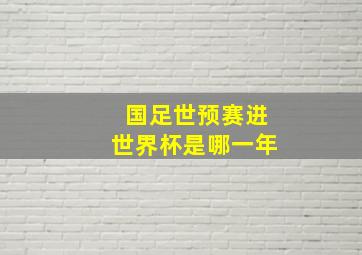 国足世预赛进世界杯是哪一年