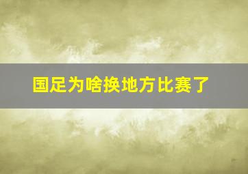 国足为啥换地方比赛了