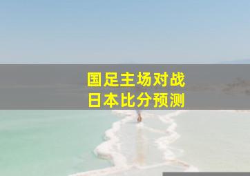 国足主场对战日本比分预测