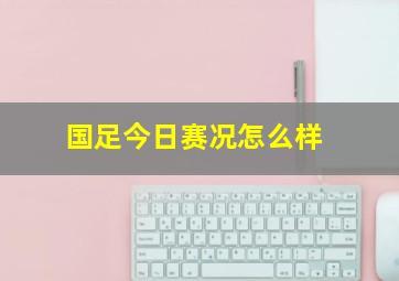 国足今日赛况怎么样