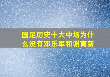 国足历史十大中场为什么没有邓乐军和谢育新