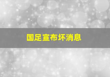 国足宣布坏消息