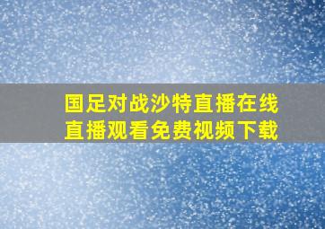 国足对战沙特直播在线直播观看免费视频下载