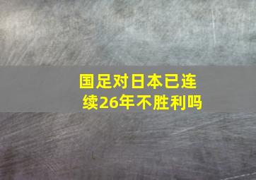 国足对日本已连续26年不胜利吗