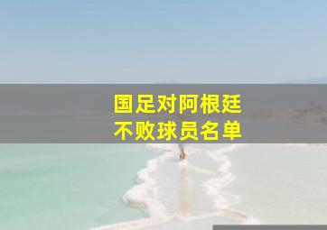 国足对阿根廷不败球员名单