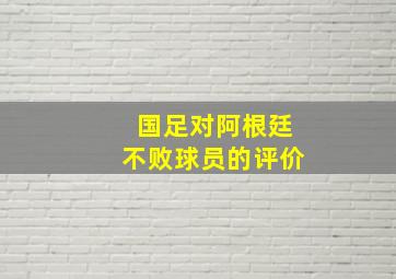 国足对阿根廷不败球员的评价