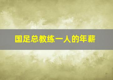 国足总教练一人的年薪