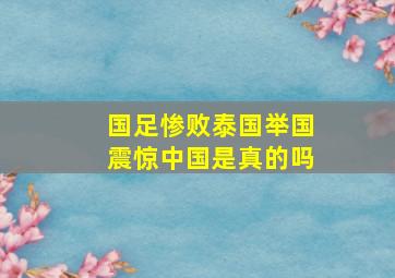 国足惨败泰国举国震惊中国是真的吗