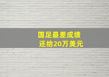 国足最差成绩还给20万美元