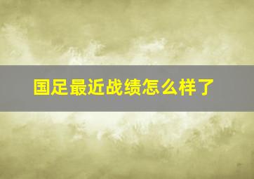 国足最近战绩怎么样了