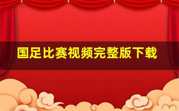 国足比赛视频完整版下载