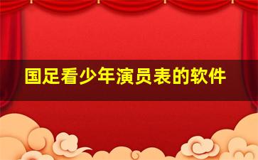 国足看少年演员表的软件