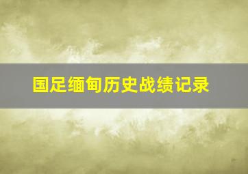 国足缅甸历史战绩记录