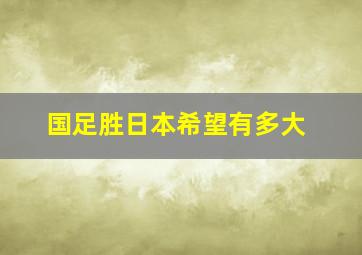 国足胜日本希望有多大