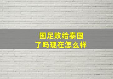 国足败给泰国了吗现在怎么样