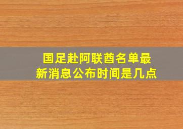 国足赴阿联酋名单最新消息公布时间是几点