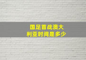 国足首战澳大利亚时间是多少