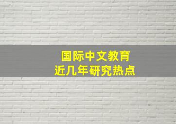 国际中文教育近几年研究热点