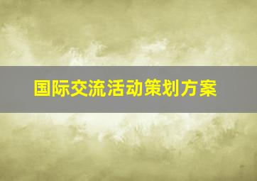 国际交流活动策划方案