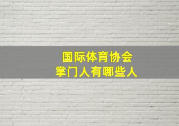 国际体育协会掌门人有哪些人