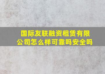 国际友联融资租赁有限公司怎么样可靠吗安全吗