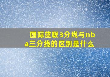 国际篮联3分线与nba三分线的区别是什么