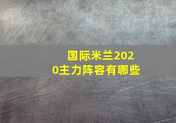 国际米兰2020主力阵容有哪些