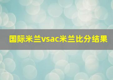 国际米兰vsac米兰比分结果