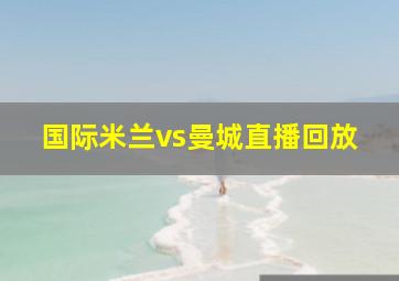 国际米兰vs曼城直播回放