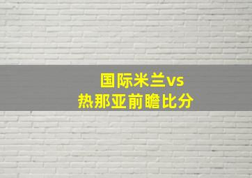 国际米兰vs热那亚前瞻比分