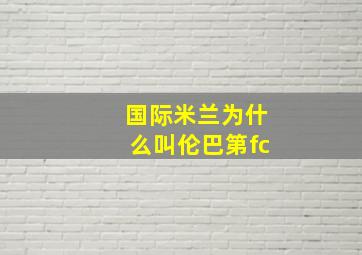 国际米兰为什么叫伦巴第fc