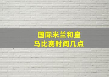 国际米兰和皇马比赛时间几点