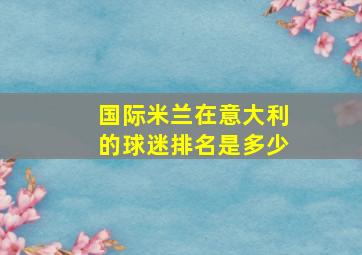 国际米兰在意大利的球迷排名是多少